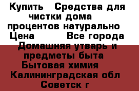 Купить : Средства для чистки дома-100 процентов натурально › Цена ­ 100 - Все города Домашняя утварь и предметы быта » Бытовая химия   . Калининградская обл.,Советск г.